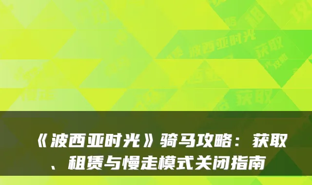 《波西亚时光》骑马攻略：获取、租赁与慢走模式关闭指南