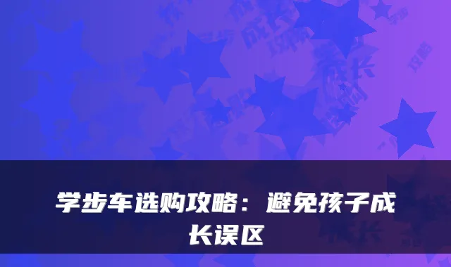 学步车选购攻略：避免孩子成长误区