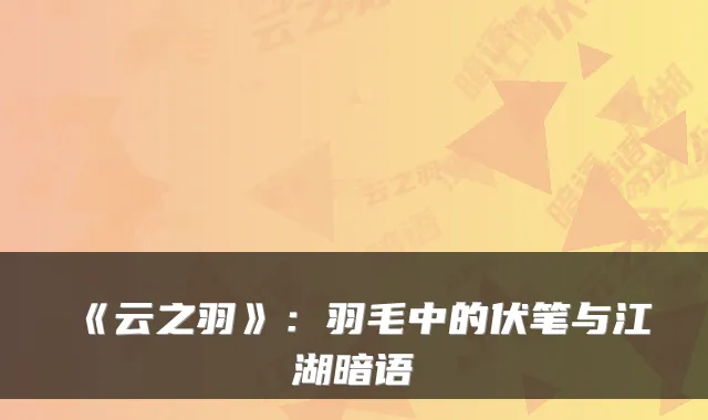 《云之羽》：羽毛中的伏笔与江湖暗语