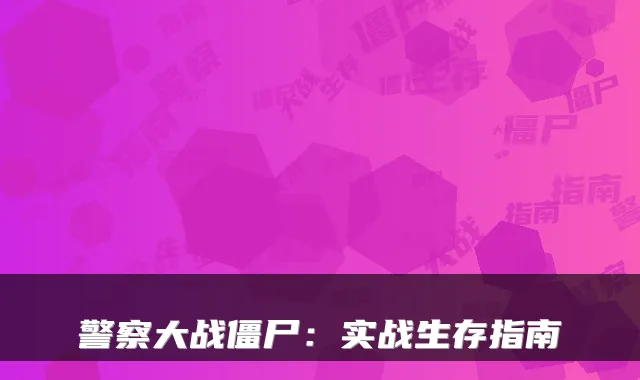 警察大战僵尸:实战生存指南