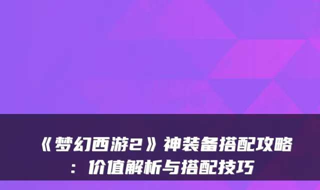 《梦幻西游2》神装备搭配攻略：价值解析与搭配技巧