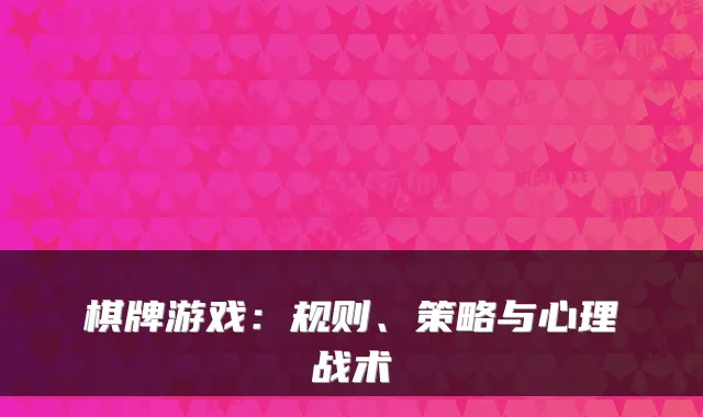 棋牌游戏:规则、策略与心理战术