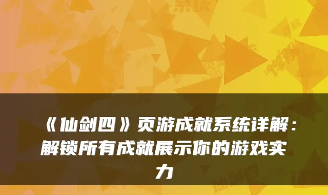 《仙剑四》页游成就系统详解：解锁所有成就展示你的游戏实力