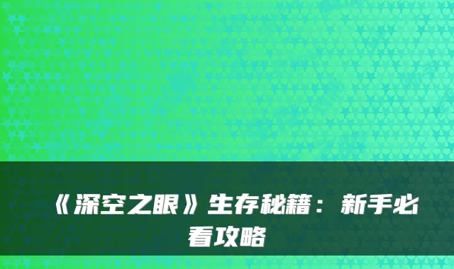 《深空之眼》生存秘籍：新手必看攻略