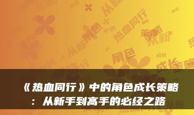 《热血同行》中的角色成长策略:从新手到高手的必经之路