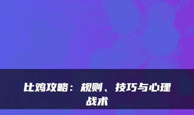 比鸡攻略:规则、技巧与心理战术