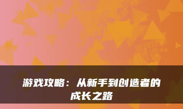 游戏攻略：从新手到创造者的成长之路