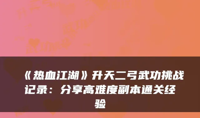 《热血江湖》升天二弓武功挑战记录：分享高难度副本通关经验