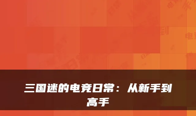 三国迷的电竞日常：从新手到高手