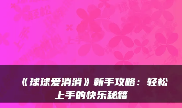 《球球爱消消》新手攻略：轻松上手的快乐秘籍
