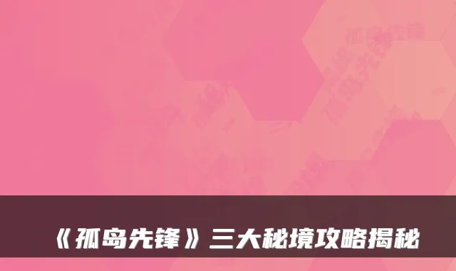 《孤岛先锋》三大秘境攻略揭秘
