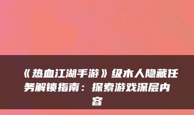 《热血江湖手游》级木人隐藏任务解锁指南:探索游戏深层内容