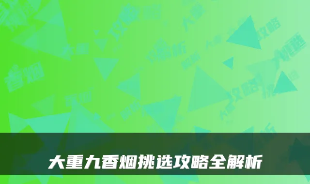 大重九香烟挑选攻略全解析