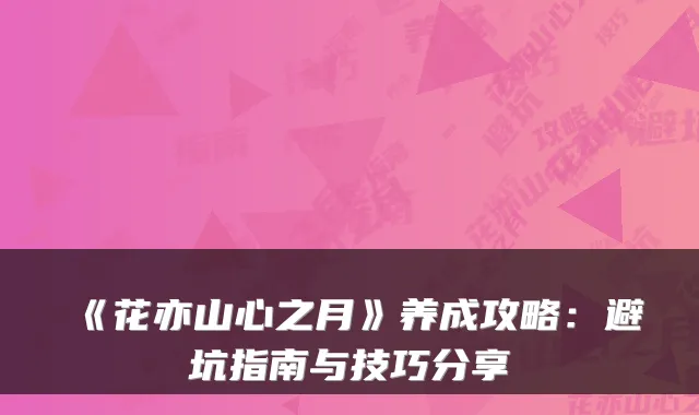 《花亦山心之月》养成攻略：避坑指南与技巧分享