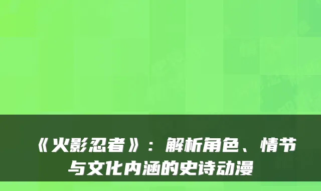 《火影忍者》：解析角色、情节与文化内涵的史诗动漫