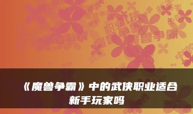 《魔兽争霸》中的武侠职业适合新手玩家吗