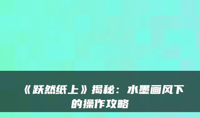 《跃然纸上》揭秘：水墨画风下的操作攻略