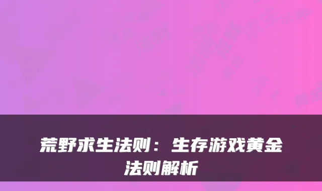 荒野求生法则：生存游戏黄金法则解析