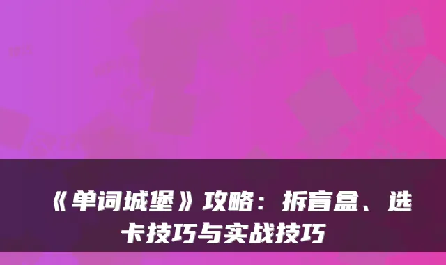 《单词城堡》攻略：拆盲盒、选卡技巧与实战技巧