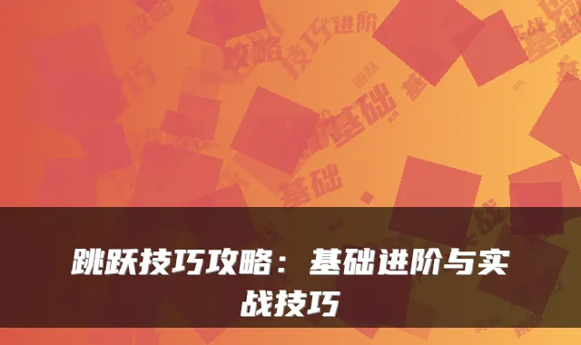 跳跃技巧攻略：基础进阶与实战技巧