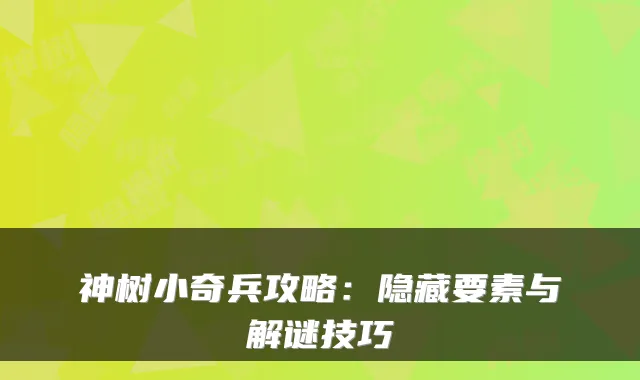 神树小奇兵攻略：隐藏要素与解谜技巧