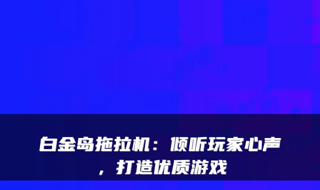 白金岛拖拉机：倾听玩家心声，打造优质游戏