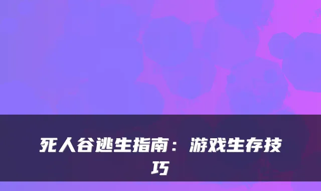 死人谷逃生指南：游戏生存技巧