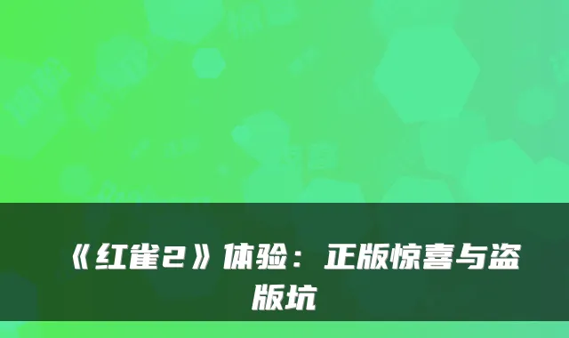 《红雀2》体验：正版惊喜与盗版坑