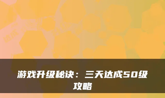 游戏升级秘诀：三天达成50级攻略