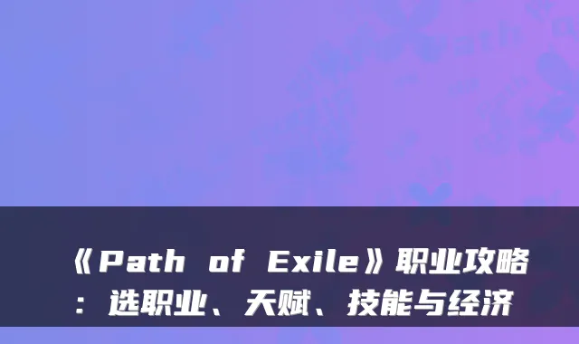 《Path of Exile》职业攻略：选职业、天赋、技能与经济
