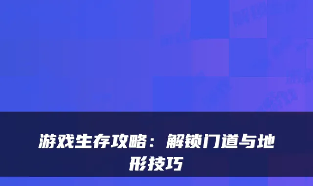 游戏生存攻略：解锁门道与地形技巧