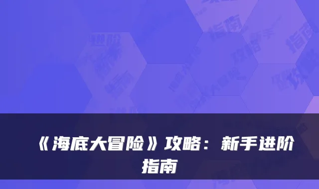 《海底大冒险》攻略：新手进阶指南