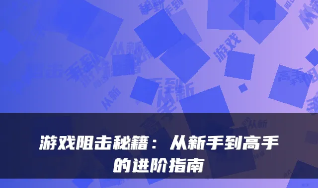 游戏阻击秘籍：从新手到高手的进阶指南