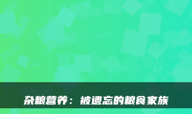 杂粮营养：被遗忘的粮食家族