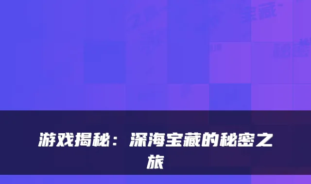 游戏揭秘：深海宝藏的秘密之旅