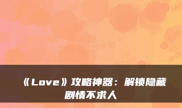《Love》攻略神器：解锁隐藏剧情不求人