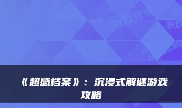 《超感档案》：沉浸式解谜游戏攻略
