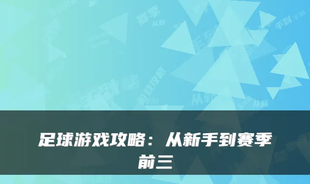 足球游戏攻略：从新手到赛季前三