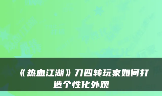 《热血江湖》刀四转玩家如何打造个性化外观