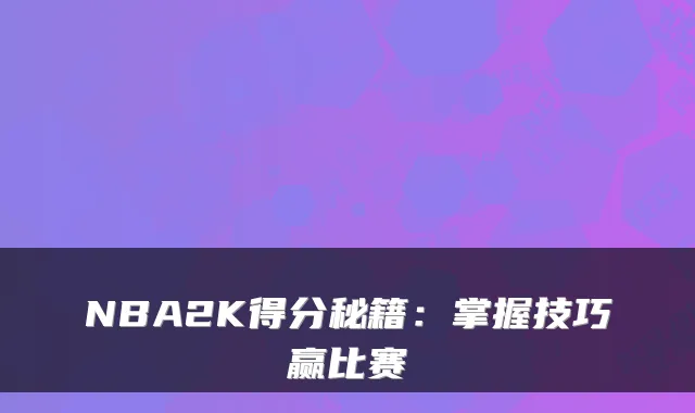 NBA2K得分秘籍：掌握技巧赢比赛