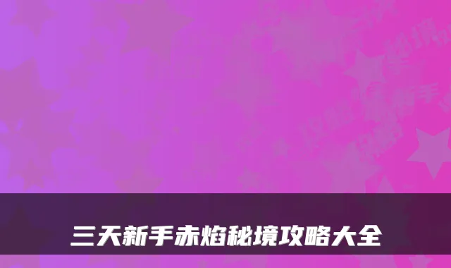 三天新手赤焰秘境攻略大全