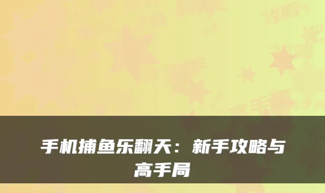 手机捕鱼乐翻天：新手攻略与高手局