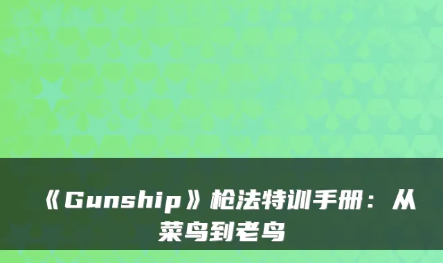 《Gunship》枪法特训手册：从菜鸟到老鸟