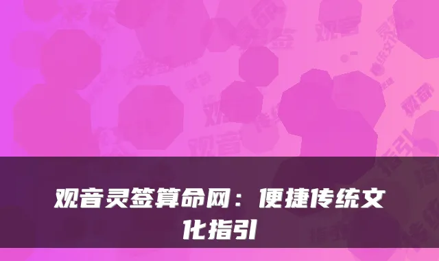 观音灵签算命网：便捷传统文化指引