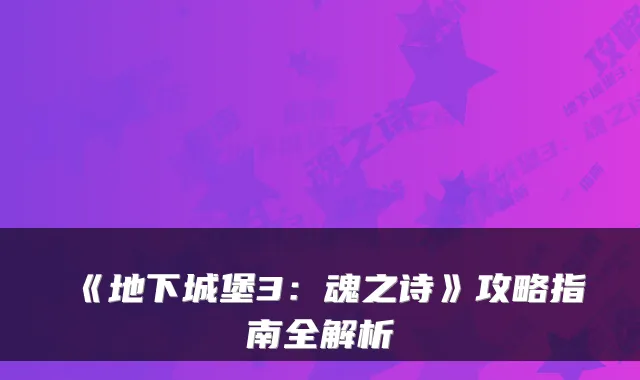 《地下城堡3：魂之诗》攻略指南全解析