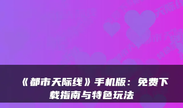《都市天际线》手机版:免费下载指南与特色玩法