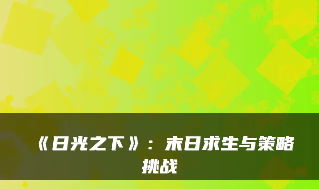 《日光之下》：末日求生与策略挑战