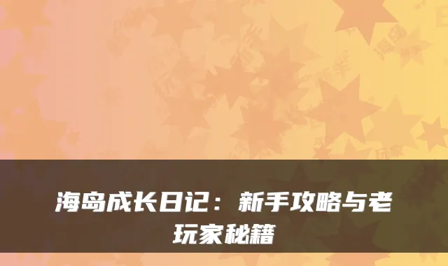 海岛成长日记：新手攻略与老玩家秘籍
