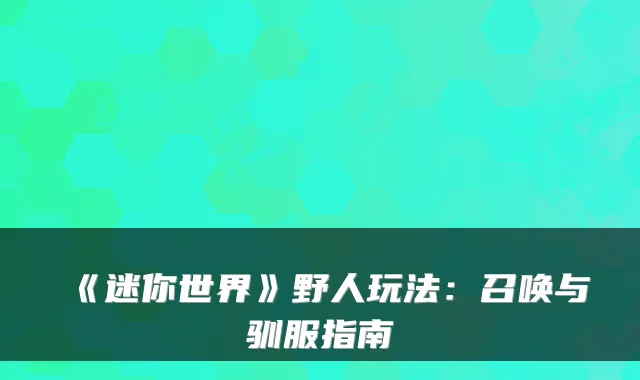 《迷你世界》野人玩法：召唤与驯服指南
