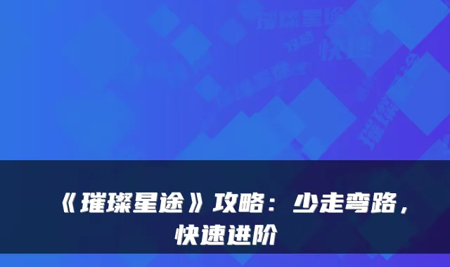 《璀璨星途》攻略:少走弯路,快速进阶